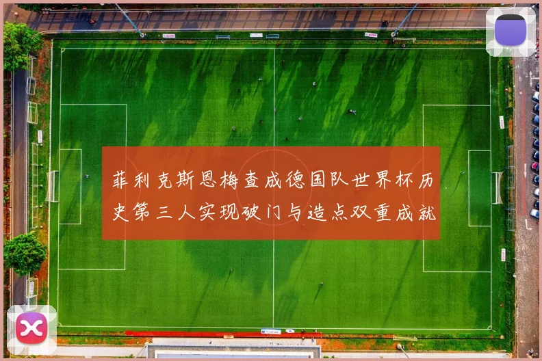 菲利克斯恩梅查成德国队世界杯历史第三人实现破门与造点双重成就