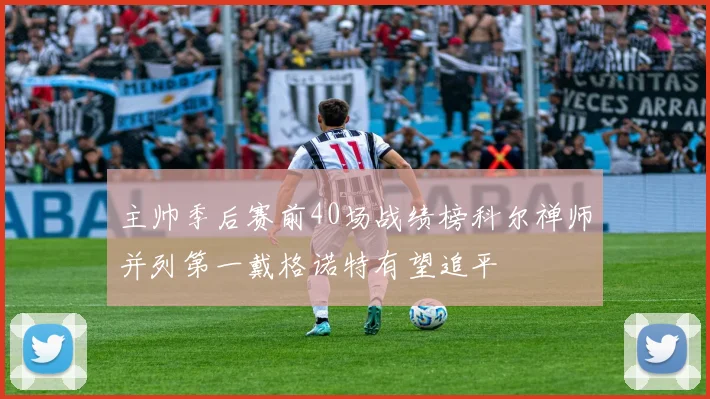 主帅季后赛前40场战绩榜科尔禅师并列第一戴格诺特有望追平