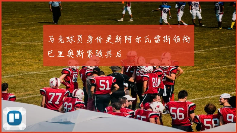 马竞球员身价更新阿尔瓦雷斯领衔巴里奥斯紧随其后