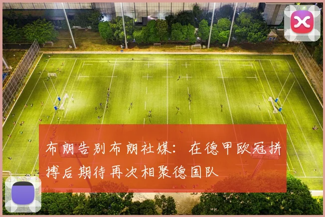 布朗告别布朗社媒：在德甲欧冠拼搏后期待再次相聚德国队