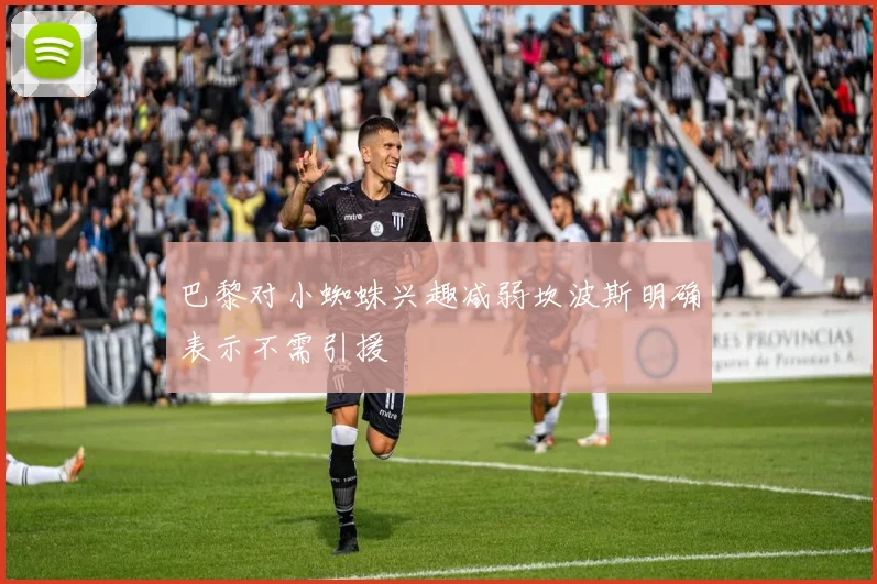 巴黎对小蜘蛛兴趣减弱坎波斯明确表示不需引援
