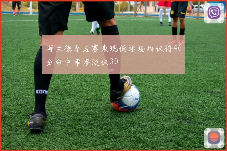 海兰德季后赛表现低迷场均仅得46分命中率惨淡仅30